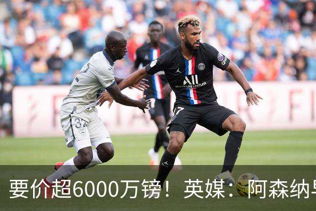 要价超6000万镑！英媒：阿森纳早已接触布阿迪，M费和托纳利很贵